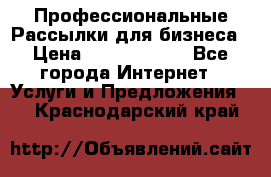 Профессиональные Рассылки для бизнеса › Цена ­ 5000-10000 - Все города Интернет » Услуги и Предложения   . Краснодарский край